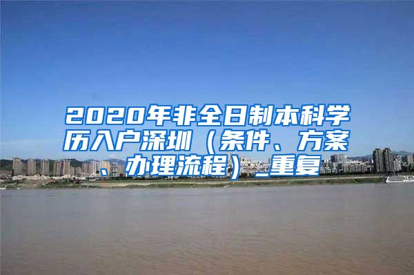 2020年非全日制本科学历入户深圳（条件、方案、办理流程）_重复