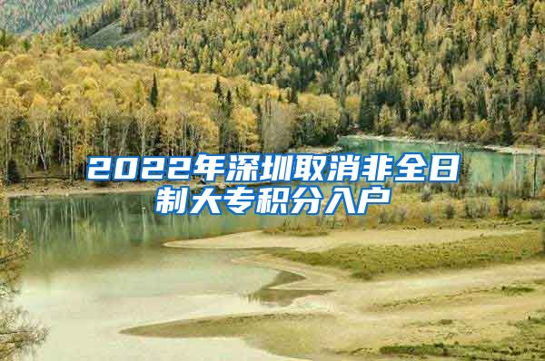 2022年深圳取消非全日制大专积分入户