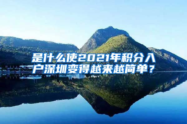 是什么使2021年积分入户深圳变得越来越简单？