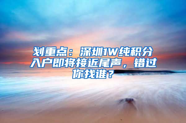 划重点：深圳1W纯积分入户即将接近尾声，错过你找谁？