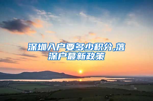 深圳入户要多少积分,落深户蕞新政策