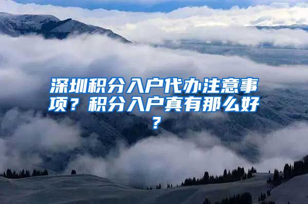 深圳积分入户代办注意事项？积分入户真有那么好？