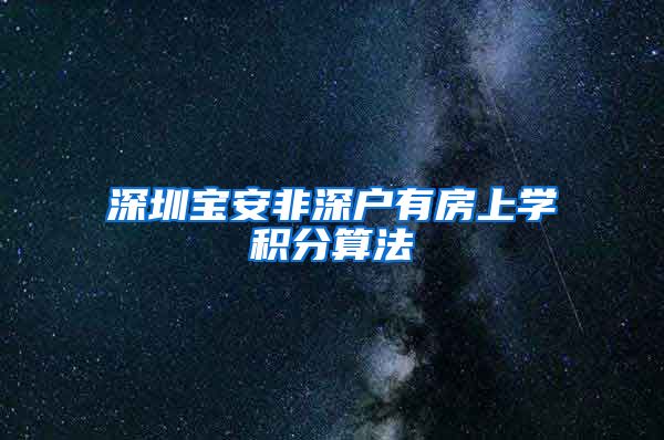 深圳宝安非深户有房上学积分算法