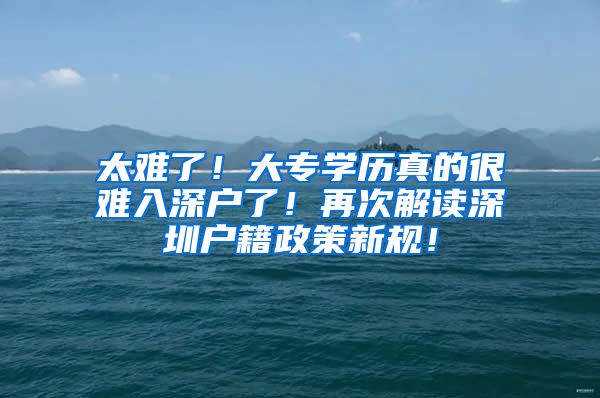 太难了！大专学历真的很难入深户了！再次解读深圳户籍政策新规！