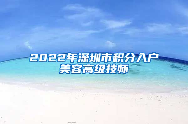 2022年深圳市积分入户美容高级技师