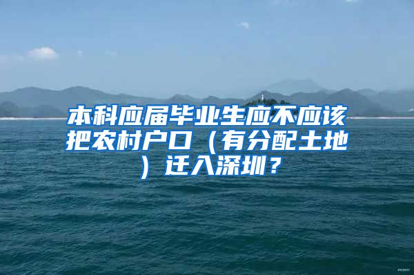 本科应届毕业生应不应该把农村户口（有分配土地）迁入深圳？