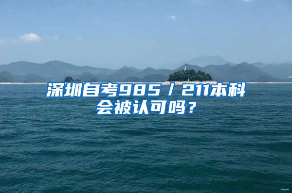 深圳自考985／211本科会被认可吗？