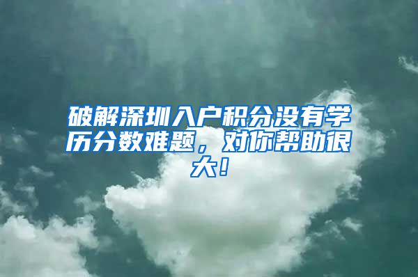 破解深圳入户积分没有学历分数难题，对你帮助很大！