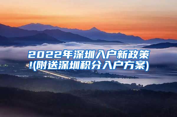 2022年深圳入户新政策!(附送深圳积分入户方案)