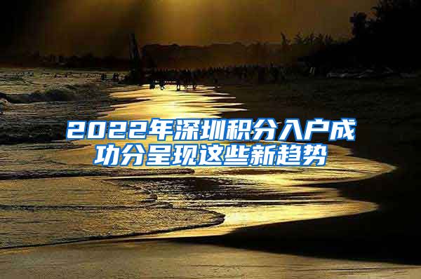 2022年深圳积分入户成功分呈现这些新趋势