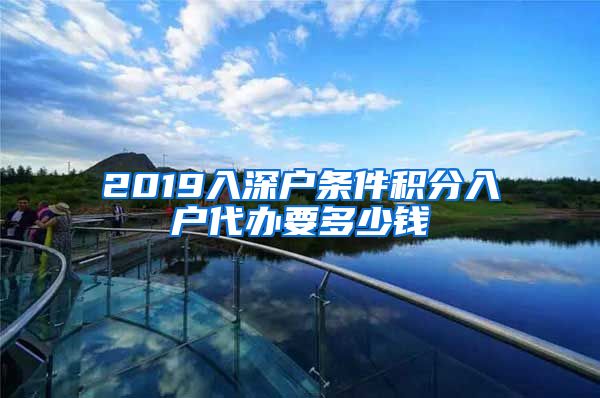 2019入深户条件积分入户代办要多少钱