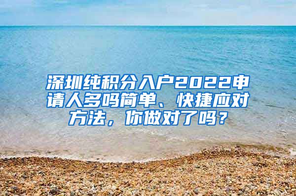 深圳纯积分入户2022申请人多吗简单、快捷应对方法，你做对了吗？