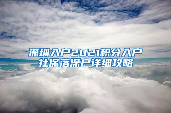 深圳入户2021积分入户社保落深户详细攻略