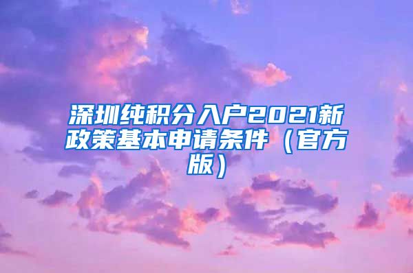 深圳纯积分入户2021新政策基本申请条件（官方版）