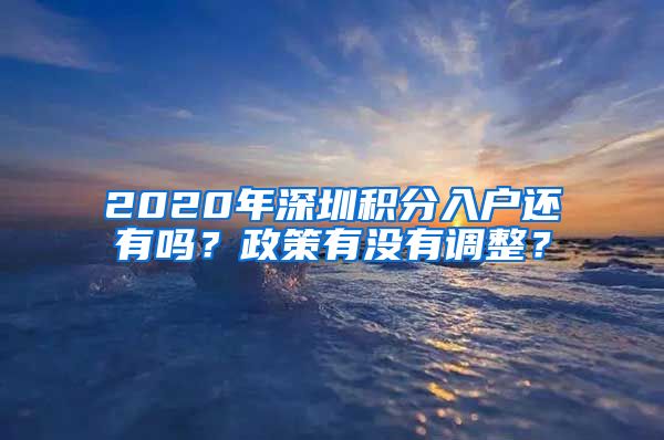 2020年深圳积分入户还有吗？政策有没有调整？