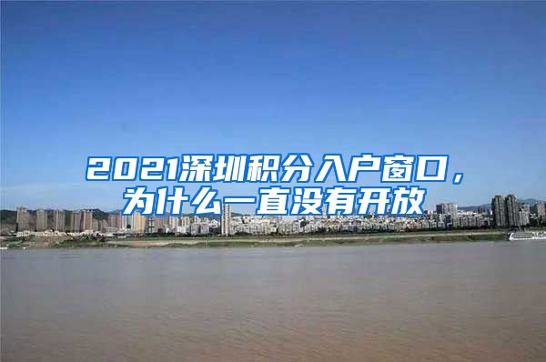 2021深圳积分入户窗口，为什么一直没有开放