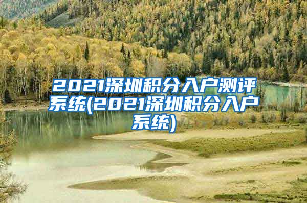 2021深圳积分入户测评系统(2021深圳积分入户系统)