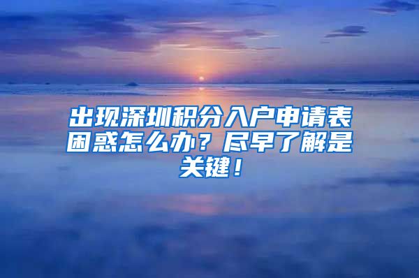 出现深圳积分入户申请表困惑怎么办？尽早了解是关键！