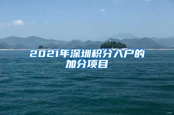 2021年深圳积分入户的加分项目