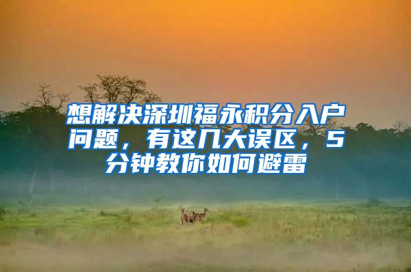 想解决深圳福永积分入户问题，有这几大误区，5分钟教你如何避雷