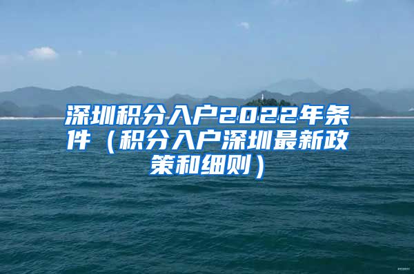 深圳积分入户2022年条件（积分入户深圳最新政策和细则）