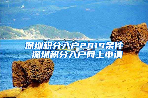 深圳积分入户2019条件 深圳积分入户网上申请