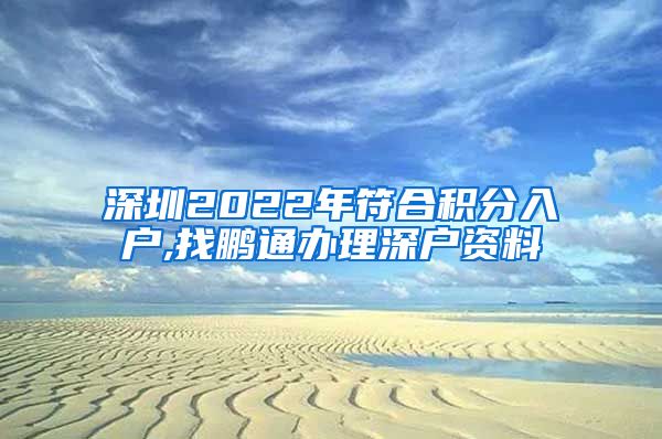 深圳2022年符合积分入户,找鹏通办理深户资料