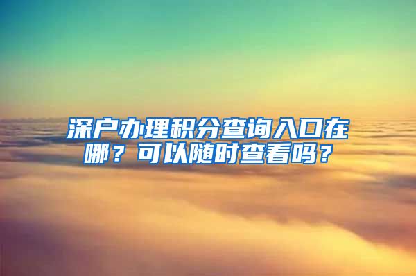 深户办理积分查询入口在哪？可以随时查看吗？