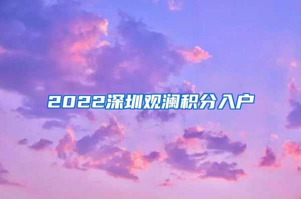 2022深圳观澜积分入户