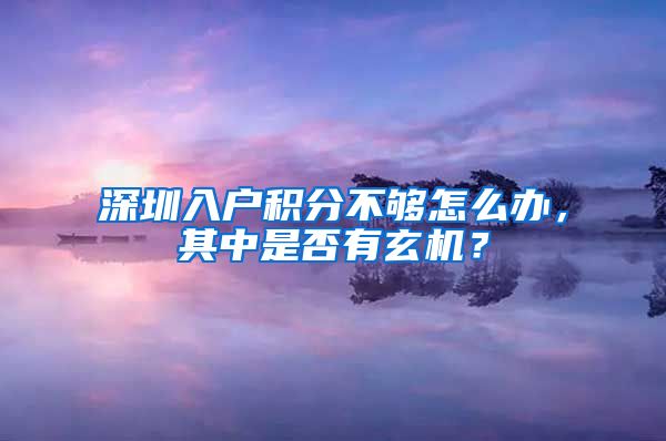 深圳入户积分不够怎么办，其中是否有玄机？