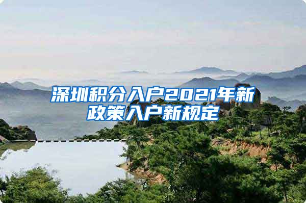 深圳积分入户2021年新政策入户新规定