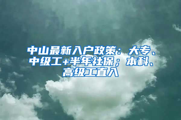 中山最新入户政策：大专、中级工+半年社保；本科、高级工直入