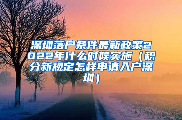 深圳落户条件最新政策2022年什么时候实施（积分新规定怎样申请入户深圳）