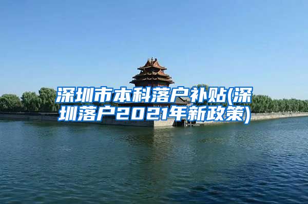 深圳市本科落户补贴(深圳落户2021年新政策)