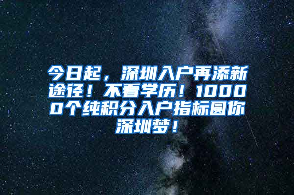 今日起，深圳入户再添新途径！不看学历！10000个纯积分入户指标圆你深圳梦！