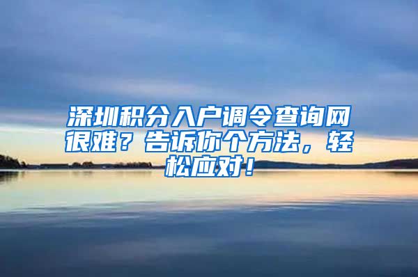 深圳积分入户调令查询网很难？告诉你个方法，轻松应对！