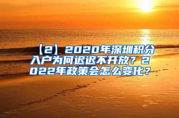 【2】2020年深圳积分入户为何迟迟不开放？2022年政策会怎么变化？