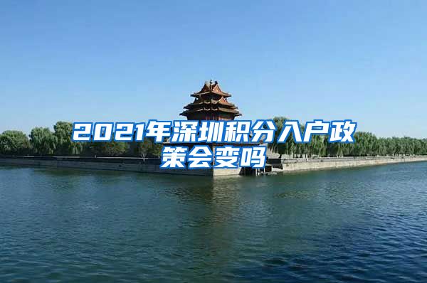 2021年深圳积分入户政策会变吗