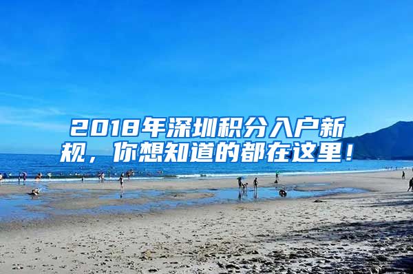 2018年深圳积分入户新规，你想知道的都在这里！