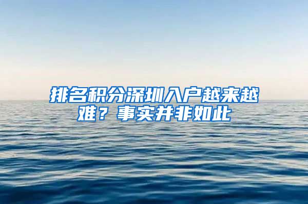 排名积分深圳入户越来越难？事实并非如此