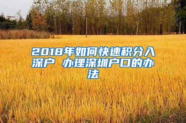 2018年如何快速积分入深户 办理深圳户口的办法