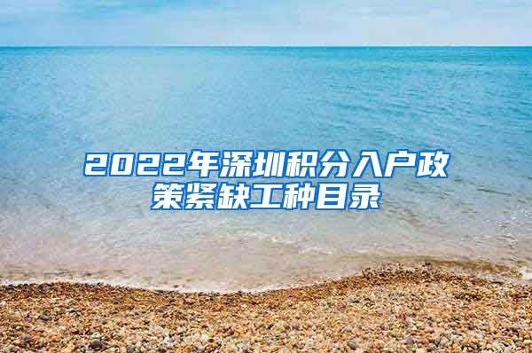 2022年深圳积分入户政策紧缺工种目录