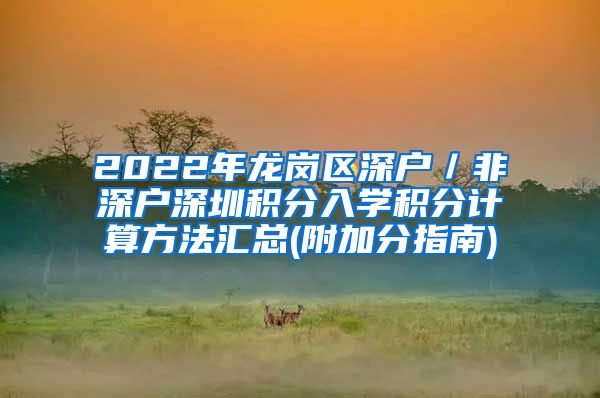 2022年龙岗区深户／非深户深圳积分入学积分计算方法汇总(附加分指南)