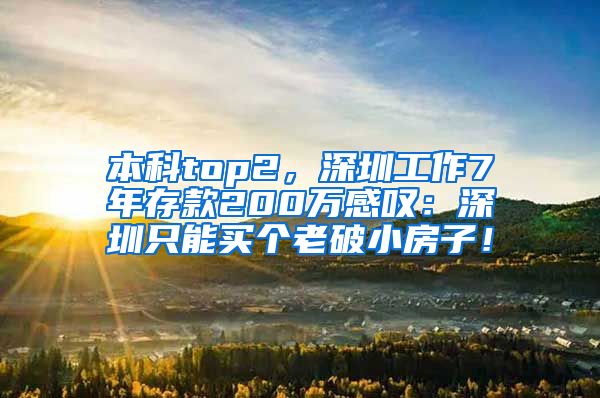 本科top2，深圳工作7年存款200万感叹：深圳只能买个老破小房子！