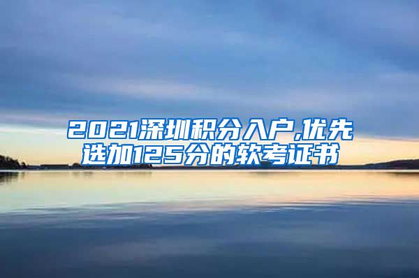 2021深圳积分入户,优先选加125分的软考证书