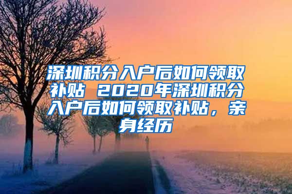 深圳积分入户后如何领取补贴 2020年深圳积分入户后如何领取补贴，亲身经历