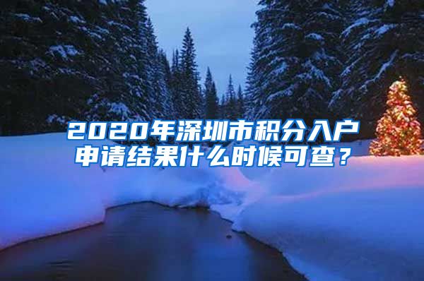 2020年深圳市积分入户申请结果什么时候可查？