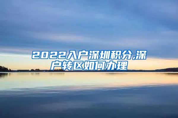 2022入户深圳积分,深户转区如何办理