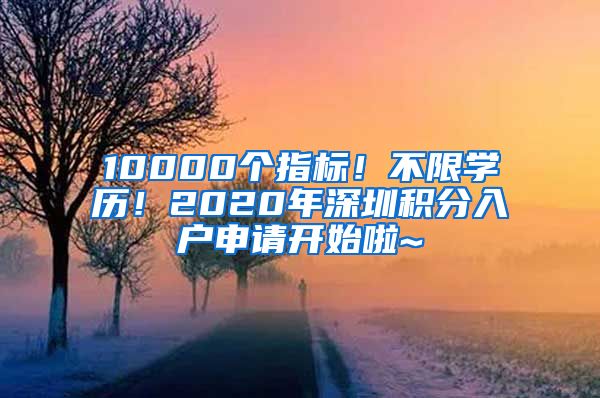 10000个指标！不限学历！2020年深圳积分入户申请开始啦~