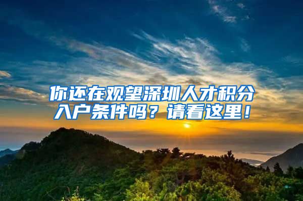 你还在观望深圳人才积分入户条件吗？请看这里！